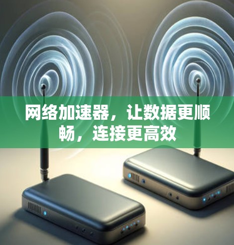 网络加速器,让数据更顺畅,连接更高效 网络加速器,让数据更顺畅,连接更高效