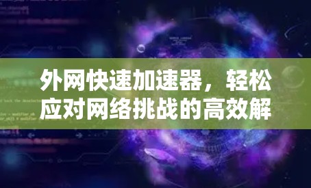 外网快速加速器,轻松应对网络挑战的高效解决方案 外网快速加速器,轻松应对网络挑战的高效解决方案
