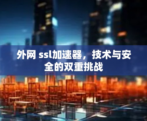 外网 ssl加速器，技术与安全的双重挑战