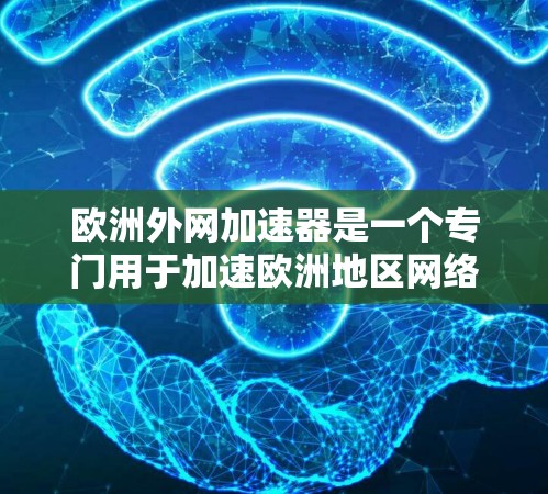 欧洲外网加速器是一个专门用于加速欧洲地区网络的工具,旨在帮助用户更快地连接到互联网。以下是一些常见的欧洲外网加速器推荐,供您参考 欧洲外网加速器是一个专门用于加速欧洲地区网络的工具,旨在帮助用户更快地连接到互联网。以下是一些常见的欧洲外网加速器推荐,供您参考