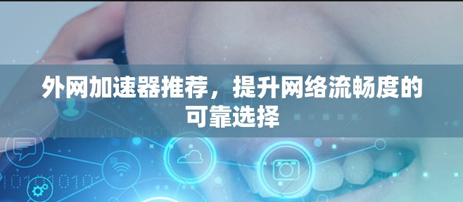 外网加速器推荐，提升网络流畅度的可靠选择