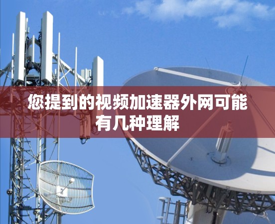 您提到的视频加速器外网可能有几种理解 您提到的视频加速器外网可能有几种理解