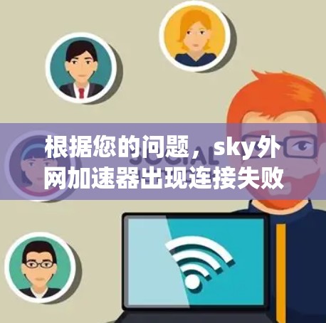根据您的问题，sky外网加速器出现连接失败的情况，以下是逐步的解决方案