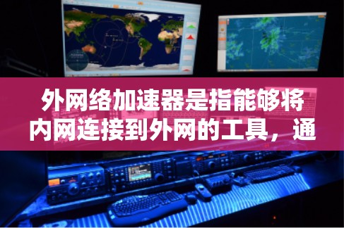 外网络加速器是指能够将内网连接到外网的工具，通常用于加速视频、直播、直播带货等任务。以下是一些常见的外网络加速器和它们的特点