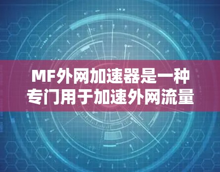 MF外网加速器是一种专门用于加速外网流量的工具或软件。它通过多种方法提升网络速度，帮助用户更快地连接到互联网。以下是一些常见的MF外网加速器的使用方法和功能