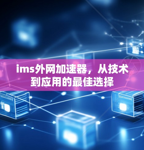 ims外网加速器，从技术到应用的最佳选择