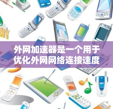 外网加速器是一个用于优化外网网络连接速度的工具。如果你需要外网加速，可以尝试以下方法