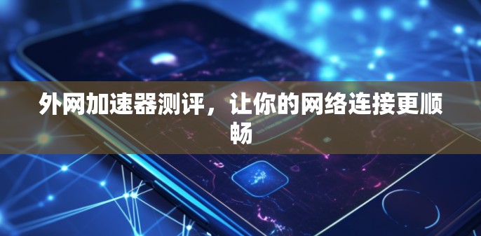 外网加速器测评，让你的网络连接更顺畅