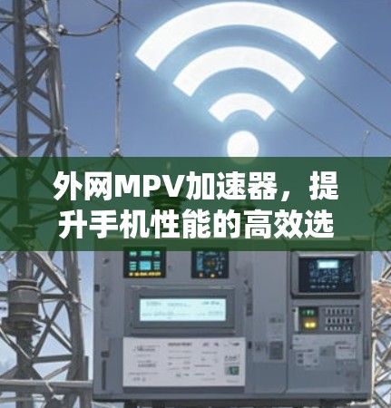 外网MPV加速器，提升手机性能的高效选择