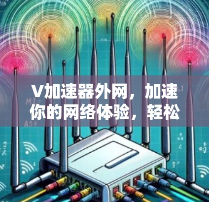 V加速器外网，加速你的网络体验，轻松突破网络瓶颈