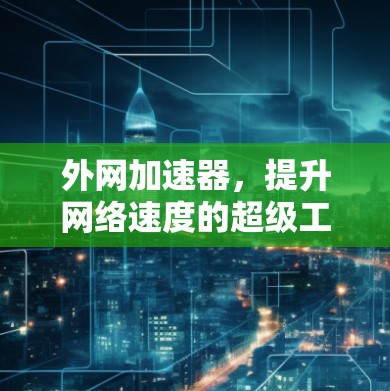 外网加速器，提升网络速度的超级工具