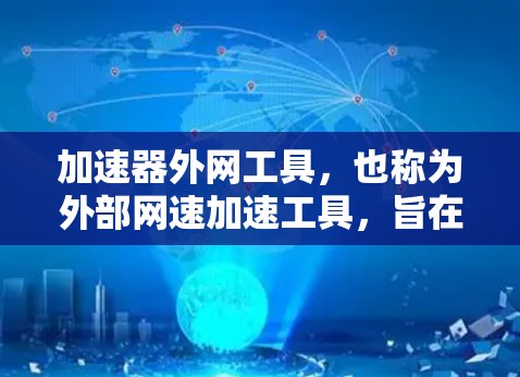 加速器外网工具，也称为外部网速加速工具，旨在帮助用户更快地下载资源，特别是那些涉及外部网速的网站资源。以下是对这些工具的详细介绍