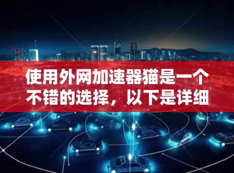 使用外网加速器猫是一个不错的选择，以下是详细的步骤和建议，帮助你更好地使用该工具