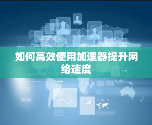 如何高效使用加速器提升网络速度