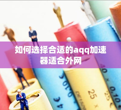 如何选择合适的aqq加速器适合外网