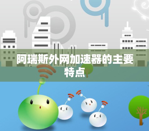 阿瑞斯外网加速器的主要特点
