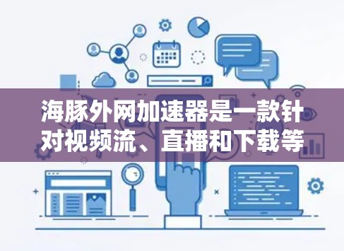 海豚外网加速器是一款针对视频流、直播和下载等场景设计的开源工具，旨在通过自动化加速内容，提升用户体验。以下是关于海豚外网加速器的详细步骤说明