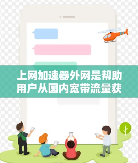 上网加速器外网是帮助用户从国内宽带流量获取国外宽带流量的工具，通常包括免费版和付费版，功能和价格各有差异。以下是一些详细的步骤和注意事项