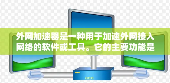 外网加速器是一种用于加速外网接入网络的软件或工具。它的主要功能是帮助用户更快地连接到外网，减少因延迟或其他问题导致的网络延迟。外网加速器通常支持多种外网类型，包括Wi-Fi、蓝牙、4G/5G等