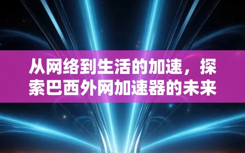 从网络到生活的加速，探索巴西外网加速器的未来