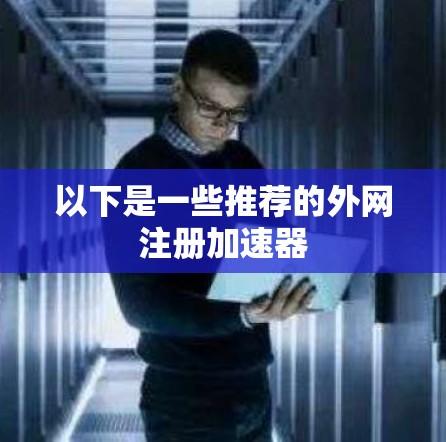 以下是一些推荐的外网注册加速器