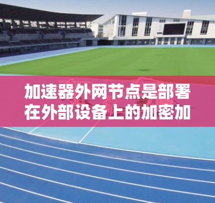加速器外网节点是部署在外部设备上的加密加速器,用于提高加密数据处理的效率和安全性。以下是对该主题的详细总结和解答 加速器外网节点是部署在外部设备上的加密加速器,用于提高加密数据处理的效率和安全性。以下是对该主题的详细总结和解答