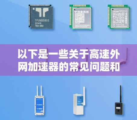 以下是一些关于高速外网加速器的常见问题和解答
