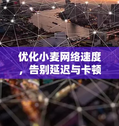 优化小麦网络速度，告别延迟与卡顿