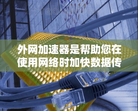 外网加速器是帮助您在使用网络时加快数据传输的工具。如果您需要免费的外网加速器，以下是几种推荐的工具