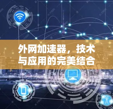 外网加速器，技术与应用的完美结合