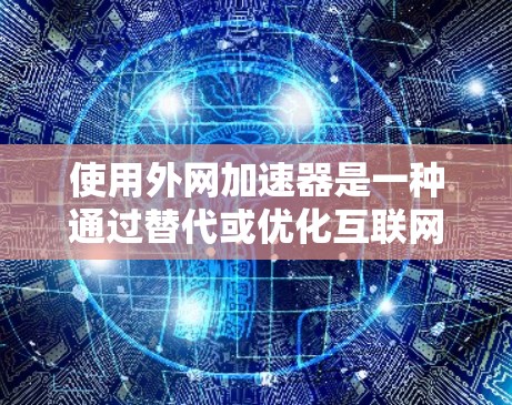 使用外网加速器是一种通过替代或优化互联网连接来提升网络性能的技术。以下是一些步骤和建议，帮助你更好地使用外网加速器