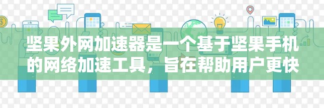 坚果外网加速器是一个基于坚果手机的网络加速工具，旨在帮助用户更快地连接到网络。以下是关于它的详细信息