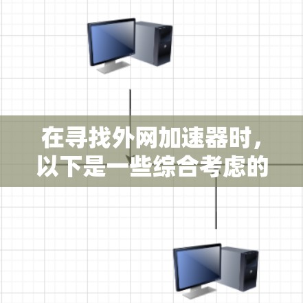 在寻找外网加速器时，以下是一些综合考虑的因素和推荐策略