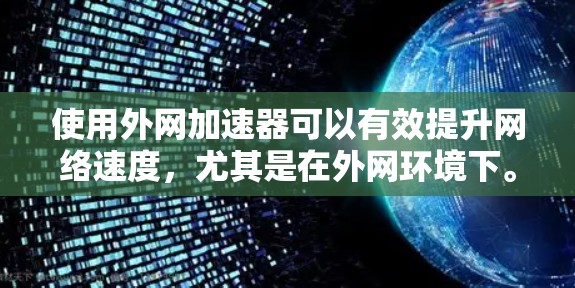 使用外网加速器可以有效提升网络速度，尤其是在外网环境下。以下是使用外网加速器的具体步骤和方法