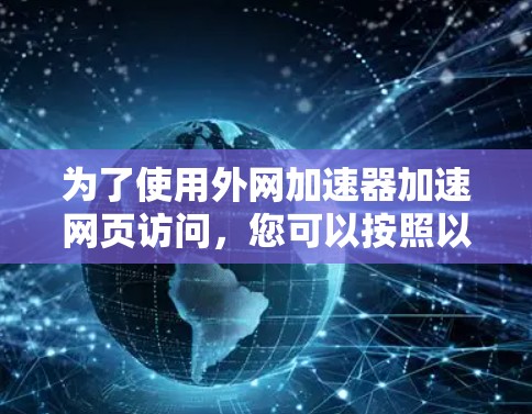 为了使用外网加速器加速网页访问，您可以按照以下步骤操作