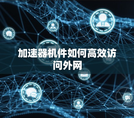 加速器机件如何高效访问外网