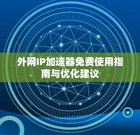 外网IP加速器免费使用指南与优化建议