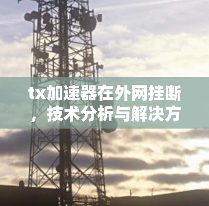 tx加速器在外网挂断，技术分析与解决方案探讨