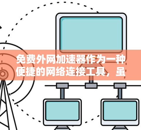 免费外网加速器作为一种便捷的网络连接工具，虽然在短时间内可以提供资源下载和连接服务，但其使用时间和资源限制使其不适合长期使用。以下是对此问题的总结和建议