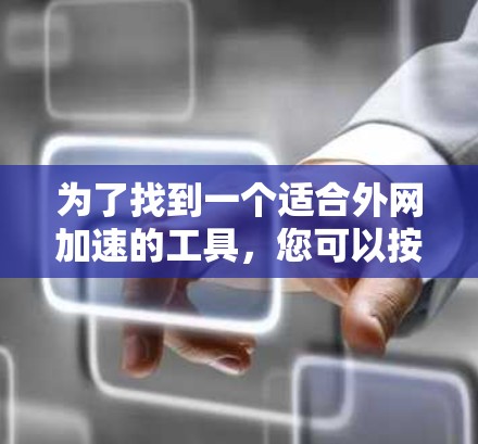 为了找到一个适合外网加速的工具，您可以按照以下步骤进行