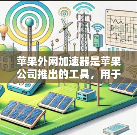 苹果外网加速器是苹果公司推出的工具，用于优化网页浏览和下载。以下是几个推荐的加速软件