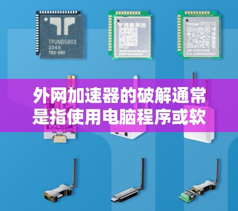 外网加速器的破解通常是指使用电脑程序或软件来加速外网的浏览速度。以下是一些常见的外网加速器破解方法和步骤