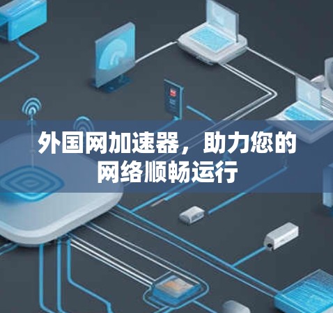 外国网加速器，助力您的网络顺畅运行