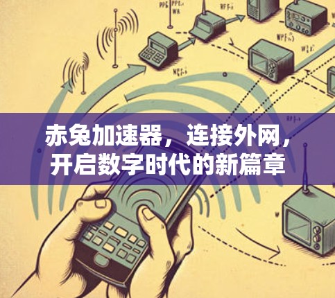 赤兔加速器，连接外网，开启数字时代的新篇章