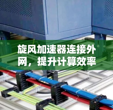 旋风加速器连接外网，提升计算效率的新解决方案