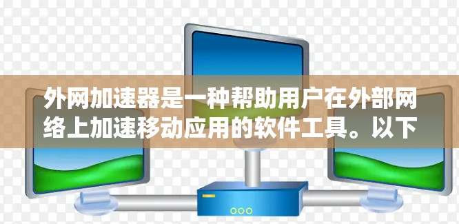 外网加速器是一种帮助用户在外部网络上加速移动应用的软件工具。以下是一个系统化的步骤，帮助你使用外网加速器高效加速移动应用