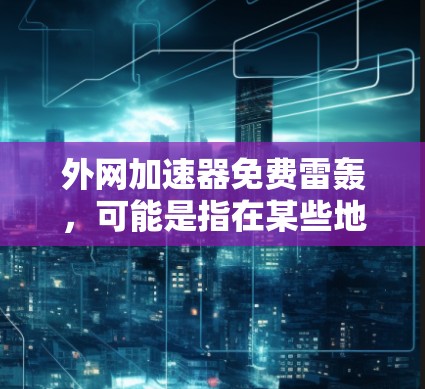 外网加速器免费雷轰,可能是指在某些地方使用外网服务时,因为延迟问题感到不满或失望。以下是一些建议,帮助你解决网络延迟问题,提升速度 外网加速器免费雷轰,可能是指在某些地方使用外网服务时,因为延迟问题感到不满或失望。以下是一些建议,帮助你解决网络延迟问题,提升速度