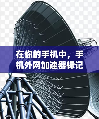 在你的手机中,手机外网加速器标记通常是由于设置错误、网络连接过程中的错误操作或系统误操作导致的。以下是一些步骤,帮助你清除标记 在你的手机中,手机外网加速器标记通常是由于设置错误、网络连接过程中的错误操作或系统误操作导致的。以下是一些步骤,帮助你清除标记