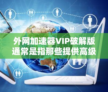 外网加速器VIP破解版通常是指那些提供高级功能的加速器软件，用于在外部网络上快速连接互联网。用户可能希望使用高速、稳定、安全的加速器来提升网络体验。以下是一些常见的VIP加速器推荐，供您参考