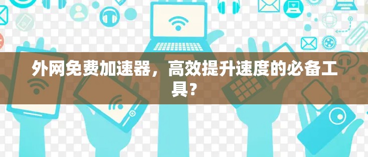 外网免费加速器，高效提升速度的必备工具？